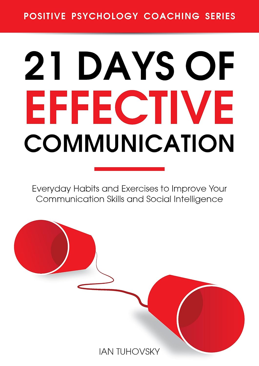 21 Days of Effective Communication: Everyday Habits and Exercises to Improve Your Communication Skills and Social Intelligence (Effective Communication Skills Training Book 1)