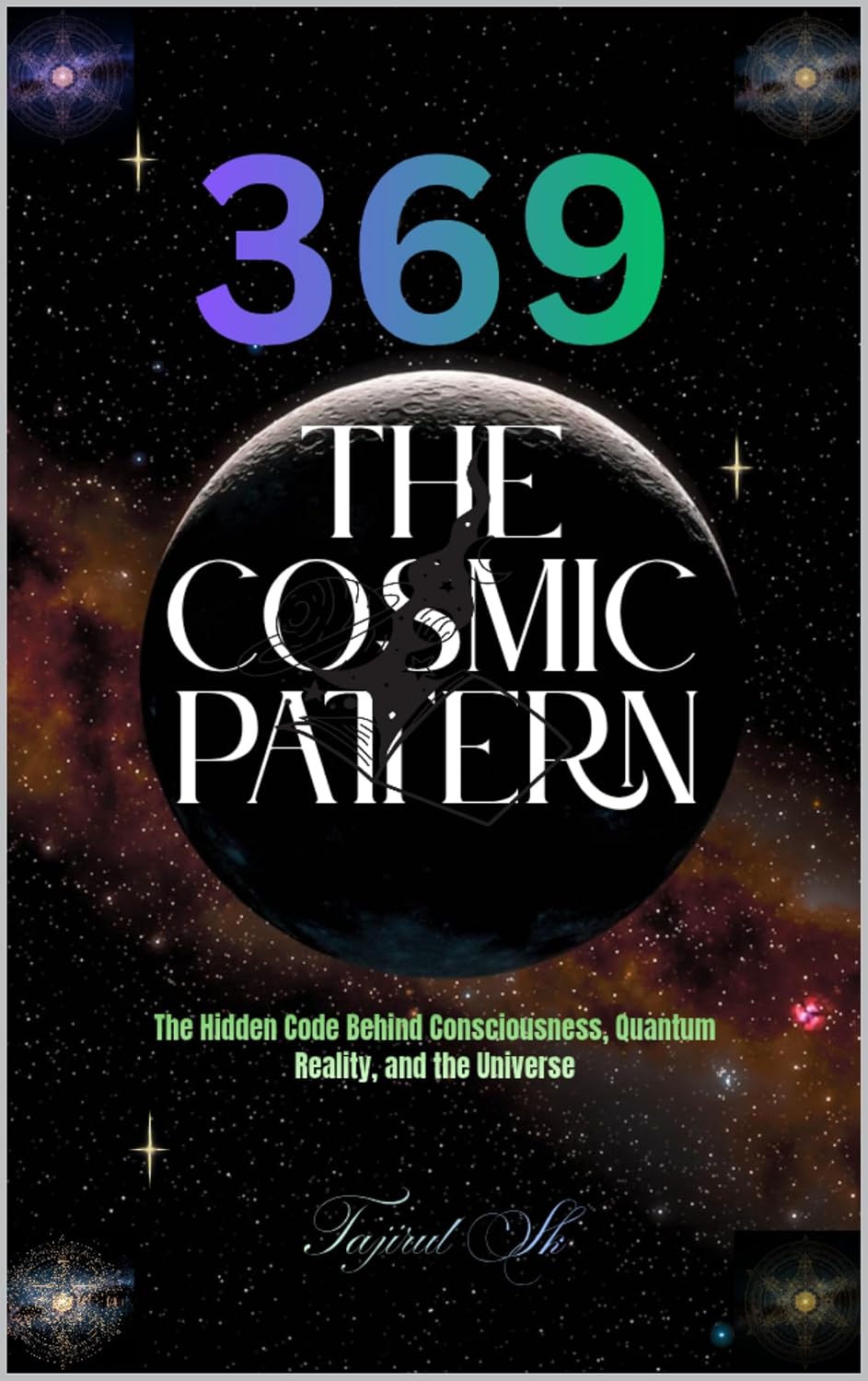 369 The Cosmic Pattern: The Hidden Code Behind Consciousness, Quantum Reality, and the Universe (369 Universe Series ( 369 — Secrets of the Cosmic Code ) Book 1)