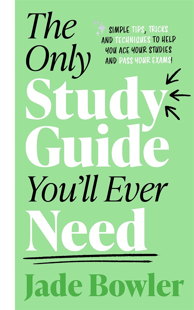 The Only Study Guide You’ll Ever Need: Simple Tips, Tricks and Techniques to Help You Ace Your Studies and Pass Your Exams!