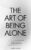 The Art of Being ALONE: Solitude Is My HOME, Loneliness Was My Cage