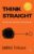 Think Straight: Change Your Thoughts, Change Your Life | Master Your Mind, Overcome Negative Thinking, and Transform Your Life | A Practical Guide to Taking Control of Your Thoughts and Achieving Success